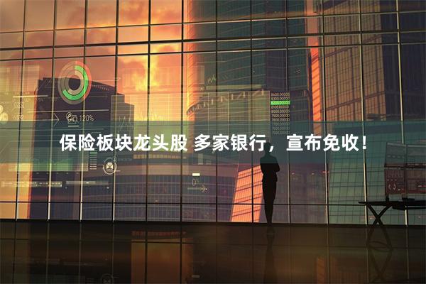 保险板块龙头股 多家银行，宣布免收！