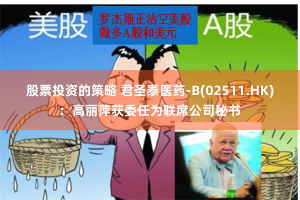 股票投资的策略 君圣泰医药-B(02511.HK)：高丽萍获委任为联席公司秘书