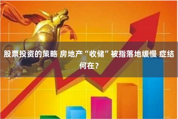 股票投资的策略 房地产“收储”被指落地缓慢 症结何在？