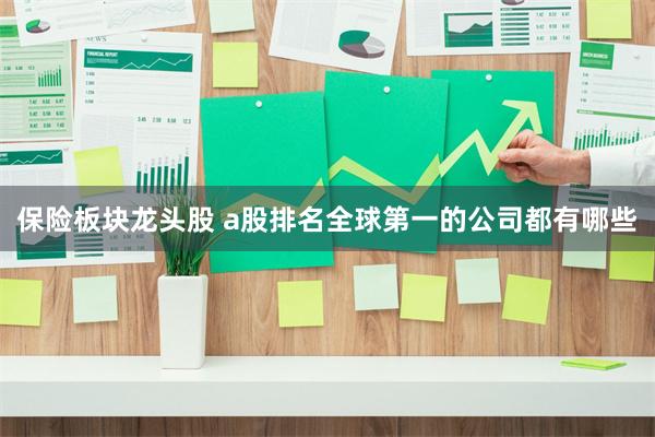 保险板块龙头股 a股排名全球第一的公司都有哪些