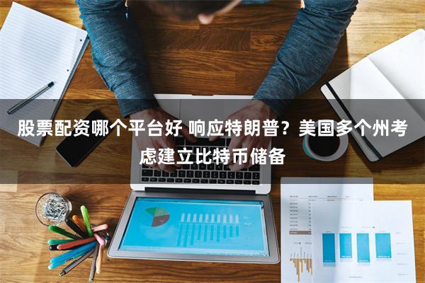 股票配资哪个平台好 响应特朗普？美国多个州考虑建立比特币储备