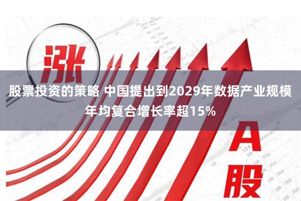 股票投资的策略 中国提出到2029年数据产业规模年均复合增长率超15%
